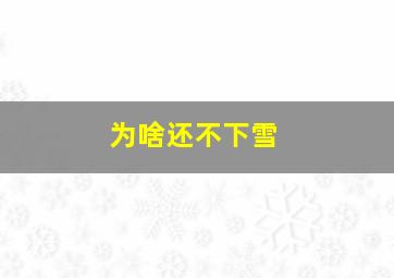 为啥还不下雪