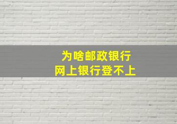 为啥邮政银行网上银行登不上