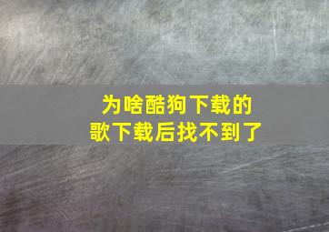 为啥酷狗下载的歌下载后找不到了