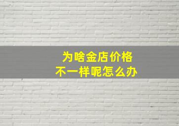 为啥金店价格不一样呢怎么办