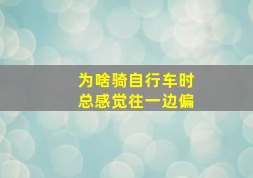 为啥骑自行车时总感觉往一边偏