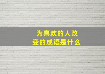 为喜欢的人改变的成语是什么