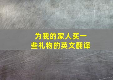 为我的家人买一些礼物的英文翻译