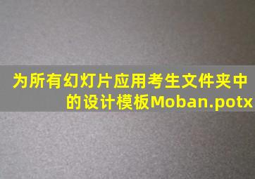 为所有幻灯片应用考生文件夹中的设计模板Moban.potx