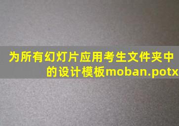 为所有幻灯片应用考生文件夹中的设计模板moban.potx