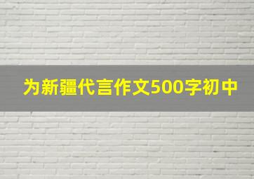 为新疆代言作文500字初中