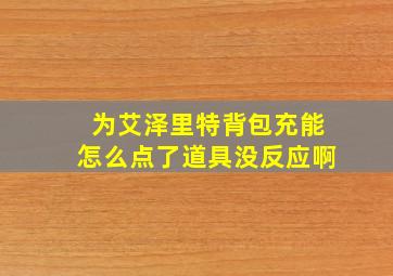 为艾泽里特背包充能怎么点了道具没反应啊