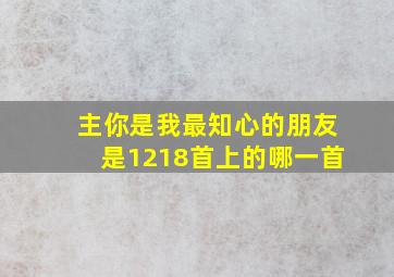 主你是我最知心的朋友是1218首上的哪一首