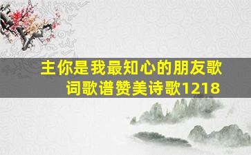 主你是我最知心的朋友歌词歌谱赞美诗歌1218