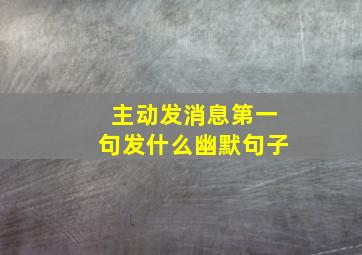 主动发消息第一句发什么幽默句子