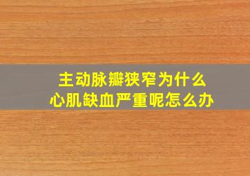 主动脉瓣狭窄为什么心肌缺血严重呢怎么办