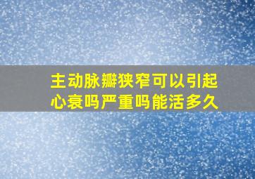 主动脉瓣狭窄可以引起心衰吗严重吗能活多久