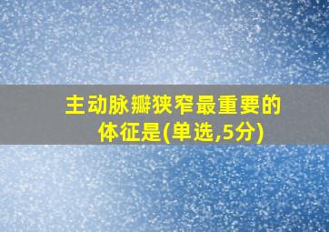 主动脉瓣狭窄最重要的体征是(单选,5分)