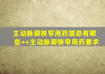 主动脉瓣狭窄用药禁忌有哪些++主动脉瓣狭窄用药要求