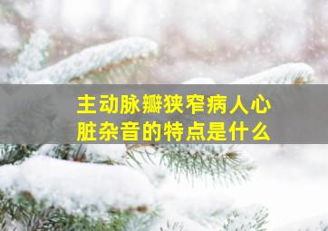 主动脉瓣狭窄病人心脏杂音的特点是什么