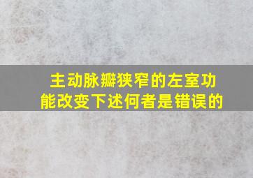 主动脉瓣狭窄的左室功能改变下述何者是错误的