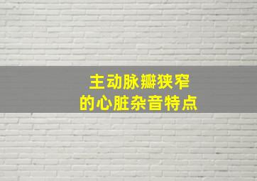 主动脉瓣狭窄的心脏杂音特点