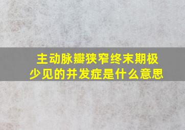 主动脉瓣狭窄终末期极少见的并发症是什么意思