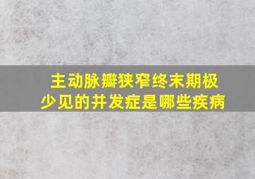 主动脉瓣狭窄终末期极少见的并发症是哪些疾病