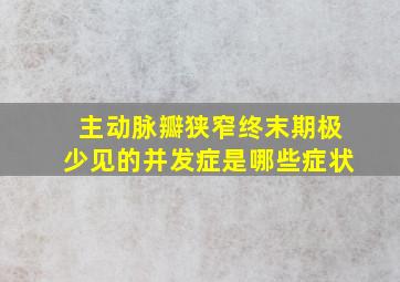 主动脉瓣狭窄终末期极少见的并发症是哪些症状