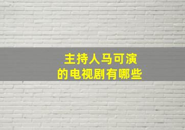 主持人马可演的电视剧有哪些