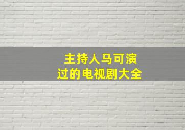 主持人马可演过的电视剧大全