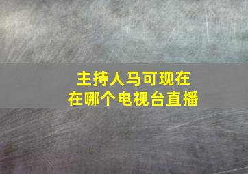 主持人马可现在在哪个电视台直播