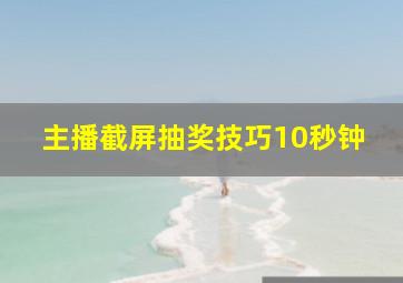 主播截屏抽奖技巧10秒钟