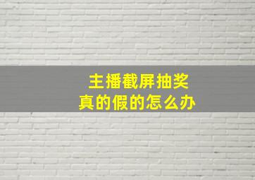 主播截屏抽奖真的假的怎么办