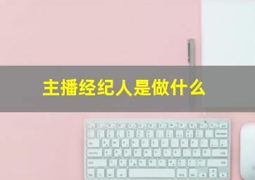 主播经纪人是做什么