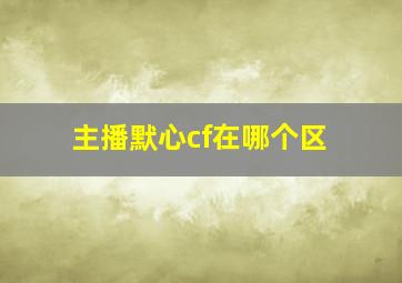 主播默心cf在哪个区