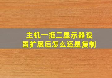 主机一拖二显示器设置扩展后怎么还是复制