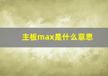 主板max是什么意思