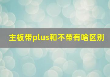 主板带plus和不带有啥区别