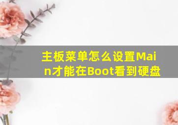 主板菜单怎么设置Main才能在Boot看到硬盘