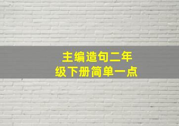 主编造句二年级下册简单一点