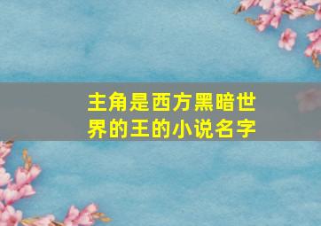 主角是西方黑暗世界的王的小说名字