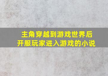 主角穿越到游戏世界后开服玩家进入游戏的小说