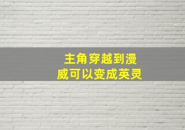 主角穿越到漫威可以变成英灵