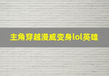 主角穿越漫威变身lol英雄