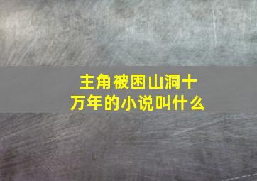 主角被困山洞十万年的小说叫什么