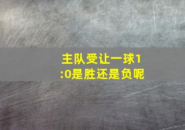 主队受让一球1:0是胜还是负呢