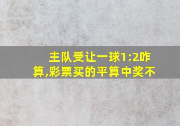 主队受让一球1:2咋算,彩票买的平算中奖不