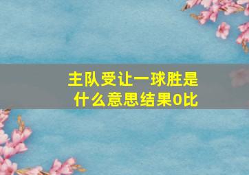 主队受让一球胜是什么意思结果0比