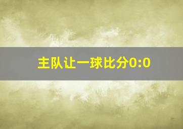 主队让一球比分0:0