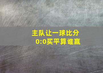 主队让一球比分0:0买平算谁赢