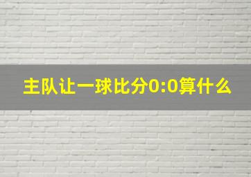 主队让一球比分0:0算什么