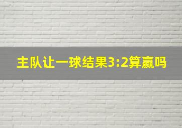 主队让一球结果3:2算赢吗