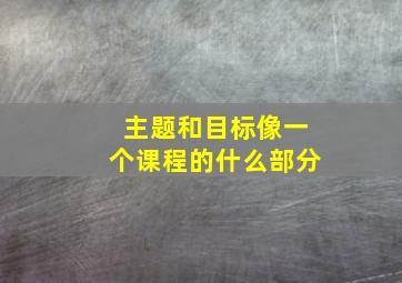 主题和目标像一个课程的什么部分