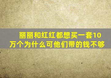 丽丽和红红都想买一套10万个为什么可他们带的钱不够